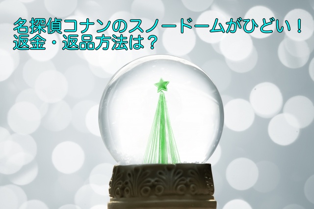 名探偵コナンのスノードームがひどい 返金 返品方法は 晴れ女のエンタメラボ