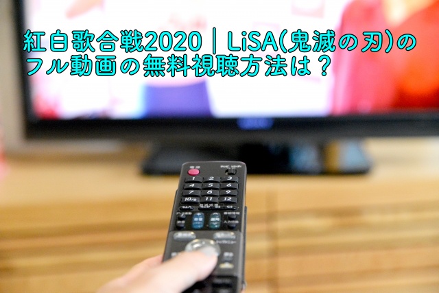 紅白歌合戦 Lisa 鬼滅の刃 のフル動画の無料視聴方法は 晴れ女のエンタメラボ