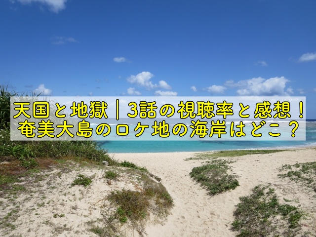 天国と地獄 3話の視聴率と感想 奄美大島のロケ地の海岸はどこ 晴れ女のエンタメラボ