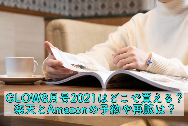 Glow8月号21はどこで買える 楽天とamazonの予約や再販は 晴れ女のエンタメラボ